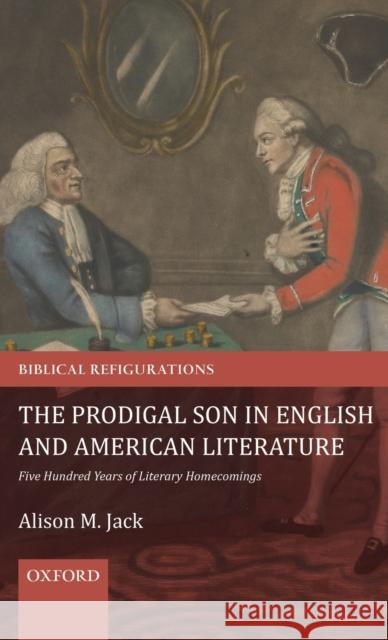 The Prodigal Son in English and American Literature: Five Hundred Years of Literary Homecomings Alison M. Jack 9780198817291 Oxford University Press, USA - książka