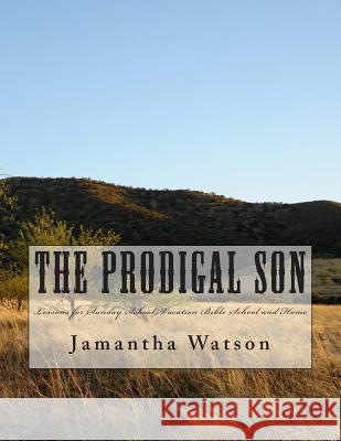 The Prodigal Son: Lessons for Sunday School, Vacation Bible School and Home Jamantha Watson 9781512255157 Createspace - książka