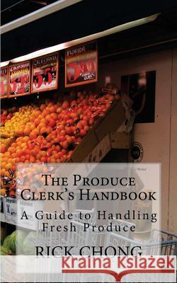 The Produce Clerk's Handbook: A Guide to Retailing & Handling Produce Rick Chong 9781470013950 Createspace - książka