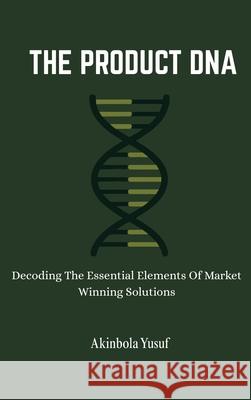 The Product DNA: Decoding The Essential Elements Of Market Winning Solutions Akinbola Yusuf 9781749361430 Avidbook Publishing Agency - książka