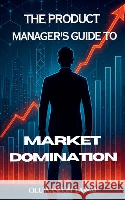 The Product Manager's Guide To Market Domination Oluwaseun Lawal 9782300950162 Emphaloz Digital - książka