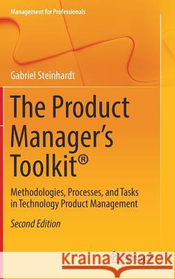 The Product Manager's Toolkit(r): Methodologies, Processes, and Tasks in Technology Product Management Steinhardt, Gabriel 9783319499970 Springer - książka