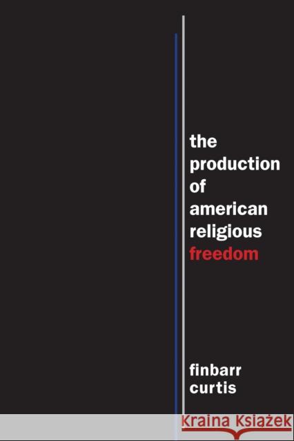 The Production of American Religious Freedom Finbarr Curtis 9781479856763 Nyu Press - książka