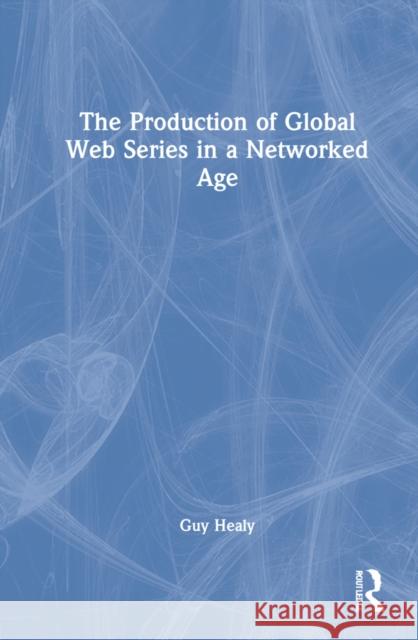 The Production of Global Web Series in a Networked Age Guy Healy 9781032022369 Routledge - książka