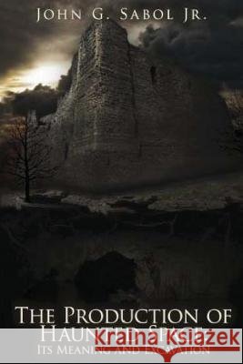 The Production of Haunted Space: It's Meaning and Excavation John G. Sabo 9781491203996 Createspace - książka