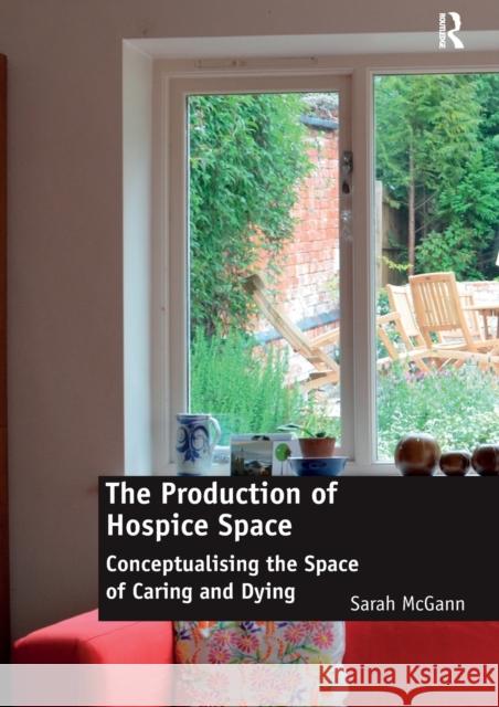 The Production of Hospice Space: Conceptualising the Space of Caring and Dying Sarah McGann   9781138245723 Routledge - książka