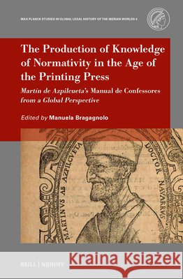 The Production of Knowledge of Normativity in the Age of the Printing Press: Mart?n de Azpilcueta's Manual de Confessores from a Global Perspective Manuela Bragagnolo 9789004685789 Brill Nijhoff - książka