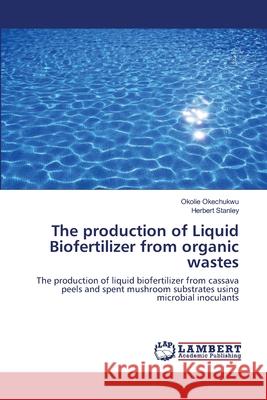 The production of Liquid Biofertilizer from organic wastes Okechukwu, Okolie 9786139996698 LAP Lambert Academic Publishing - książka