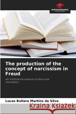 The production of the concept of narcissism in Freud Martins da Silva, Lucas Bullara 9786208492212 Our Knowledge Publishing - książka