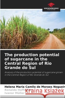 The production potential of sugarcane in the Central Region of Rio Grande do Sul Camilo de Moraes Nogueira, Helena Maria, Hoffmann, Ronaldo, Müller, Ivanor 9786208667412 Our Knowledge Publishing - książka