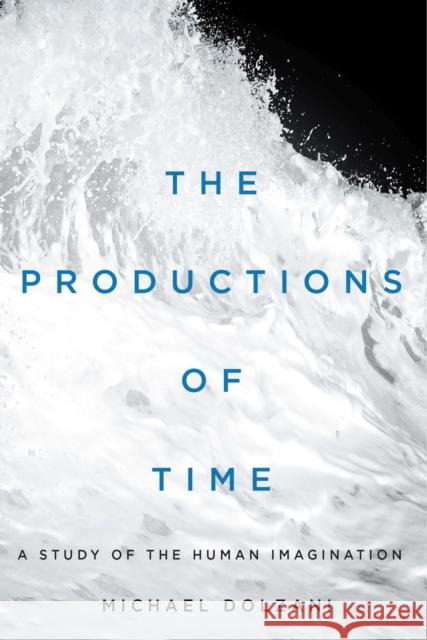 The Productions of Time: A Study of the Human Imagination Michael Dolzani 9780228005582 McGill-Queen's University Press - książka