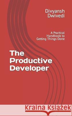 The Productive Developer: A Practical Handbook to Getting Things Done Divyansh Dwivedi   9798370702457 Independently Published - książka