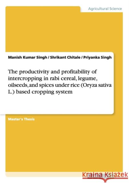 The productivity and profitability of intercropping in rabi cereal, legume, oilseeds, and spices under rice (Oryza sativa L.) based cropping system Manish Kumar Singh Shrikant Chitale Priyanka Singh 9783656421160 GRIN Verlag oHG - książka