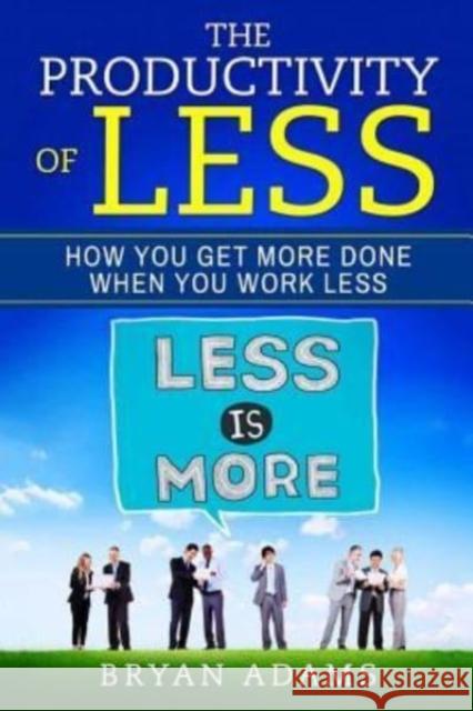 The Productivity of Less: How You Get More Done When You Work Less Bryan Adams 9781981228942 Createspace Independent Publishing Platform - książka