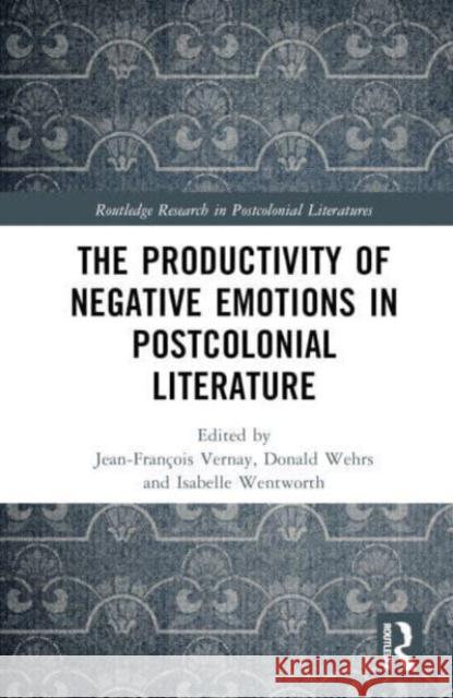 The Productivity of Negative Emotions in Postcolonial Literature Jean-Fran?ois Vernay Donald Wehrs Isabelle Wentworth 9781032649306 Taylor & Francis Ltd - książka