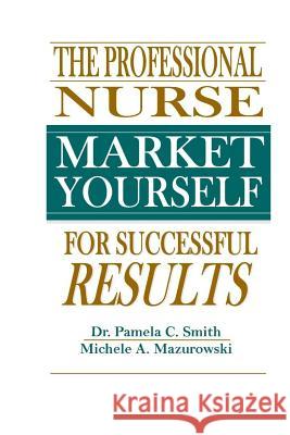 The Professional Nurse: Market Yourself for Successful Results Dr Pamela C. Smith Michele a. Mazurowski 9781505469813 Createspace - książka