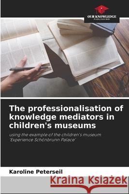 The professionalisation of knowledge mediators in children's museums Peterseil, Karoline 9786209193866 Our Knowledge Publishing - książka