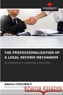 THE PROFESSIONALIZATION OF A LEGAL REFORM MECHANISM Coulibaly, Adama, DIALLO, Mohamed 9786208800840 Our Knowledge Publishing - książka