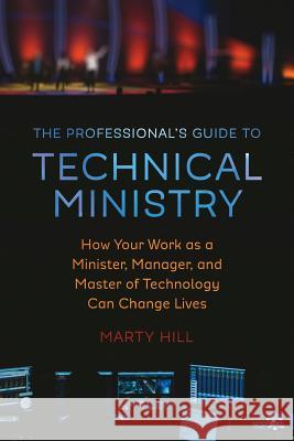 The Professional's Guide to Technical Ministry: How Your Work as a Minister, Manager, and Master of Technology Can Change Lives Marty Hill Blake Atwood 9780692899823 Marty Hill - książka
