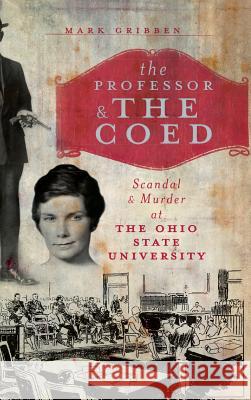 The Professor & the Coed: Scandal & Murder at the Ohio State University Mark Gribben 9781540229403 History Press Library Editions - książka