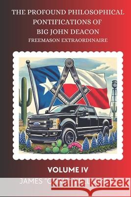 The Profound Philosophical Pontifications of Big John Deacon: Freemason Extraordinaire Volume IV James Chris Williams, IV 9781736255773 R. R. Bowker - książka