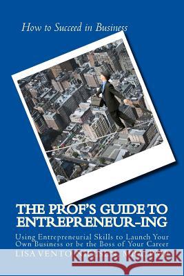 The Prof's Guide to Entrepreneur-ing: How to Use Entrepreneurial Skills To Launch Your Own Business Vento Nielsen, Lisa a. 9781530084470 Createspace Independent Publishing Platform - książka