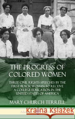 The Progress of Colored Women: Three Civil Rights Speeches by the First Black Woman to Receive a College Education in the United States of America (Hardcover) Mary Church Terrell 9780359033607 Lulu.com - książka