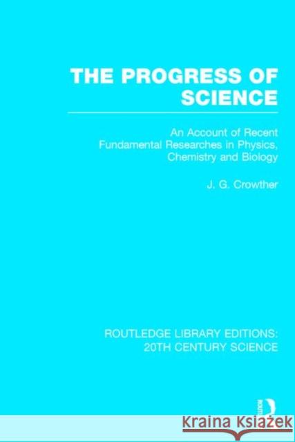 The Progress of Science: An Account of Recent Fundamental Researches in Physics, Chemistry and Biology Crowther, J. G. 9781138013506 Routledge - książka