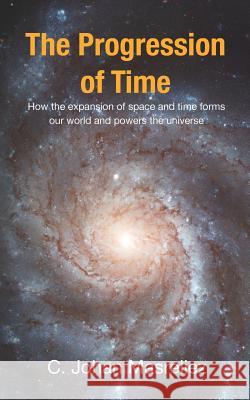 The Progression of Time: How the expansion of space and time forms our world and powers the universe Masreliez, C. Johan 9781456574345 Createspace - książka