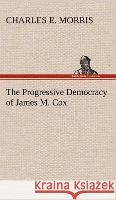 The Progressive Democracy of James M. Cox Charles E Morris 9783849194208 Tredition Classics - książka