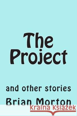 The Project: and other stories Brian Morton 9781502841452 Createspace Independent Publishing Platform - książka