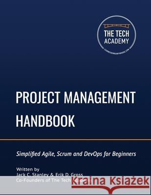 The Project Management Handbook: Simplified Agile, Scrum and DevOps for Beginners Erik D. Gross The Tech Academy Jack C. Stanley 9780997326482 Jack Stanley - książka