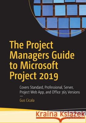 The Project Managers Guide to Microsoft Project 2019: Covers Standard, Professional, Server, Project Web App, and Office 365 Versions Cicala, Gus 9781484256374 Apress - książka