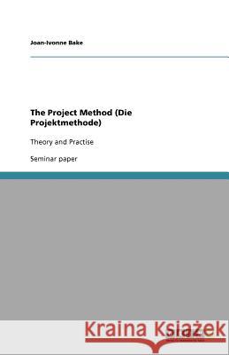 The Project Method (Die Projektmethode) : Theory and Practise Joan-Ivonne Bake 9783640732272 Grin Verlag - książka
