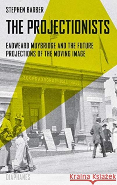 The Projectionists: Eadweard Muybridge and the Future Projections of the Moving Image Barber, Stephen 9783035802894 Diaphanes - książka