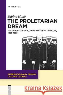 The Proletarian Dream : Socialism, Culture, and Emotion in Germany, 1863-1933 Sabine Hake 9783110634556 de Gruyter - książka