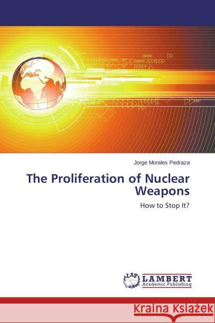 The Proliferation of Nuclear Weapons : How to Stop It? Morales Pedraza, Jorge 9783659472114 LAP Lambert Academic Publishing - książka