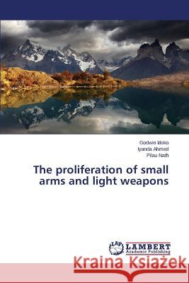The proliferation of small arms and light weapons Idoko Godwin                             Ahmed Iyanda                             Nath Pilau 9783659666148 LAP Lambert Academic Publishing - książka