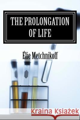 The Prolongation of Life: Optimistic Studies Elie Metchnikoff P. Chalmers Mitchell Mauro Liistro 9781530728244 Createspace Independent Publishing Platform - książka