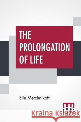 The Prolongation Of Life: Optimistic Studies - The English Translation Edited By P. Chalmers Mitchell Elie Metchnikoff Peter Chalmers Mitchell 9789389509724 Lector House - książka