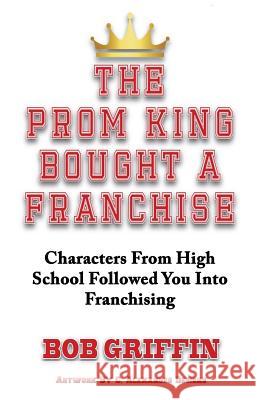 The Prom King Bought a Franchise: Characters From High School Followed You Into Franchising Griffin, Bob 9780692893869 Business Bulldog Media - książka