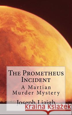 The Prometheus Incident: A Martian Murder Mystery Joseph H. J. Liaigh 9780994348111 Prometheus Incident - książka