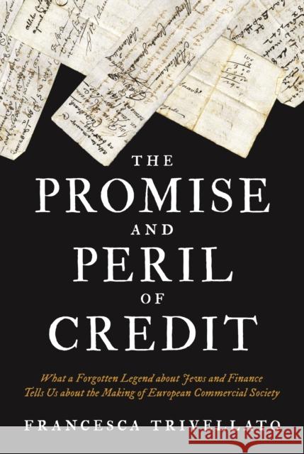 The Promise and Peril of Credit: What a Forgotten Legend about Jews and Finance Tells Us about the Making of European Commercial Society Francesca Trivellato 9780691217383 Princeton University Press - książka