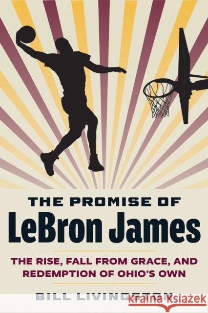 The Promise of LeBron James: The Rise, Fall from Grace, and Redemption of Ohio's Own Bill Livingston 9781606354841 Kent State University Press - książka