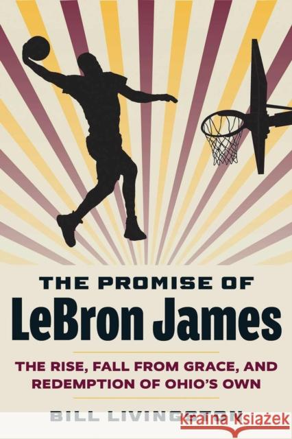 The Promise of LeBron James: The Rise, Fall from Grace, and Redemption of Ohio's Own Bill Livingston 9781606354841 Kent State University Press - książka