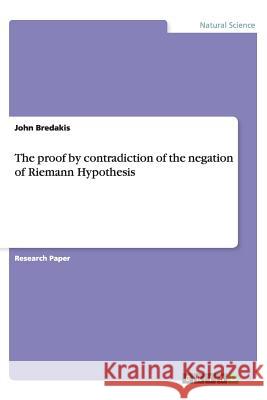 The proof by contradiction of the negation of Riemann Hypothesis John Bredakis   9783656422198 GRIN Verlag oHG - książka