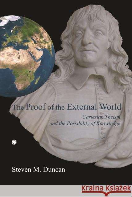 The Proof of the External World: Cartesian Theism and the Possibility of Knowledge Steven M. Duncan 9780227172674 James Clarke Company - książka