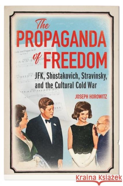 The Propaganda of Freedom: Jfk, Shostakovich, Stravinsky, and the Cultural Cold War Horowitz, Joseph 9780252045271 University of Illinois Press - książka