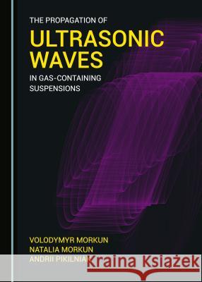 The Propagation of Ultrasonic Waves in Gas-Containing Suspensions Volodymyr Morkun Natalia Morkun 9781527518148 Cambridge Scholars Publishing - książka