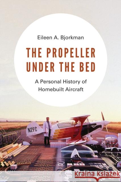 The Propeller Under the Bed: A Personal History of Homebuilt Aircraft Eileen A. Bjorkman 9780295746081 University of Washington Press - książka